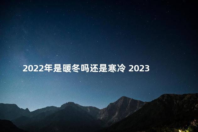 2022年是暖冬吗还是寒冷 2023暖冬已成定局了吗